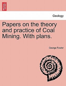 portada papers on the theory and practice of coal mining. with plans. (en Inglés)