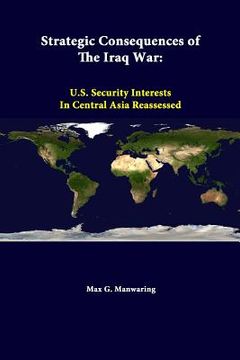 portada Strategic Consequences Of The Iraq War: U.S. Security Interests In Central Asia Reassessed (en Inglés)