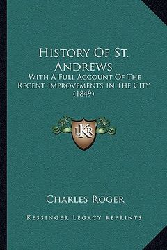portada history of st. andrews: with a full account of the recent improvements in the city (1849) (en Inglés)