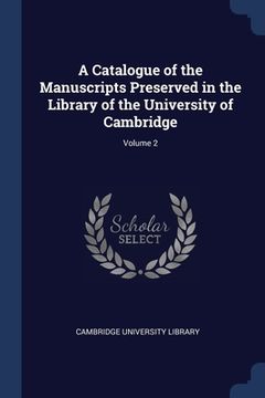 portada A Catalogue of the Manuscripts Preserved in the Library of the University of Cambridge; Volume 2 (en Inglés)