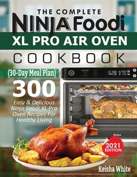 portada The Complete Ninja Foodi XL Pro Air Oven Cookbook: 300 Easy & Delicious Ninja Foodi XL Pro Oven Recipes For Healthy Living (30-Day Meal Plan Included) (en Inglés)