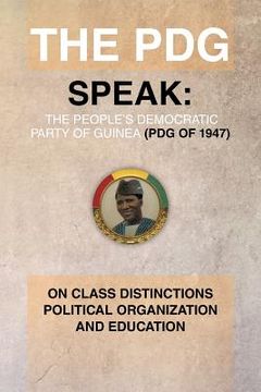 portada The Pdg (of 1947) (Parti Democratique de Guinea) Speak: On Class Distinctions Political Organization and Education (en Inglés)