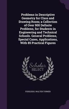 portada Problems in Descriptive Geometry for Class and Drawing Room; a Collection of Over 900 Definite Problems, for Students in Engineering and Technical Sch (en Inglés)