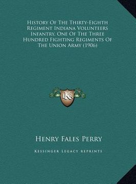portada history of the thirty-eighth regiment indiana volunteers infhistory of the thirty-eighth regiment indiana volunteers infantry, one of the three hundre (en Inglés)