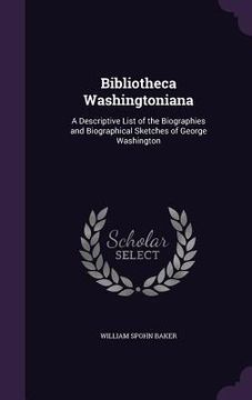 portada Bibliotheca Washingtoniana: A Descriptive List of the Biographies and Biographical Sketches of George Washington (en Inglés)