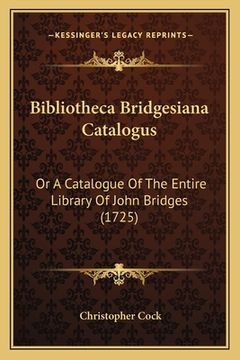 portada Bibliotheca Bridgesiana Catalogus: Or A Catalogue Of The Entire Library Of John Bridges (1725) (en Latin)