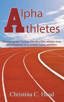 portada Alpha Athletes: Discovering the 7 Success Secrets of Elite Athletes From the Perspective of an Athlete, Coach, and Mom