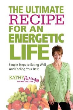 portada The Ultimate Recipe for an Energetic Life: Simple Steps to Eating Well and Feeling Your Best (in English)