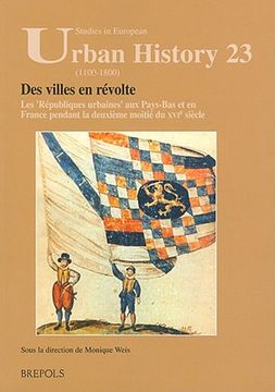 Des Villes En Revolte: Les Republiques Urbaines Aux Pays-Bas Et En France Pendant La Deuxieme Moitie Du Xvie Siecle (en Francés)