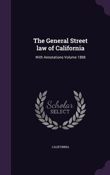 portada The General Street law of California: With Annotations Volume 1888 (en Inglés)