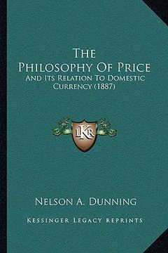 portada the philosophy of price the philosophy of price: and its relation to domestic currency (1887) and its relation to domestic currency (1887) (en Inglés)
