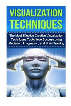 portada Visualization Techniques: The Best Creative Visualization Techniques To Unlock Your Hidden Potential Using Meditation And Your Imagination