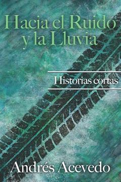 portada Hacia el Ruido y la Lluvia: Historias Cortas (in Spanish)