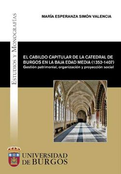 portada El Cabildo Capitular de la Catedral de Burgos en la Baja Edad Media (1352-1407). Gestión Patrimonial, Organización y Proyección Social: 65 (Estudios y Monografías) (in Spanish)