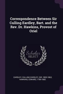 portada Correspondence Between Sir Culling Eardley, Bart. and the Rev. Dr. Hawkins, Provost of Oriel (en Inglés)