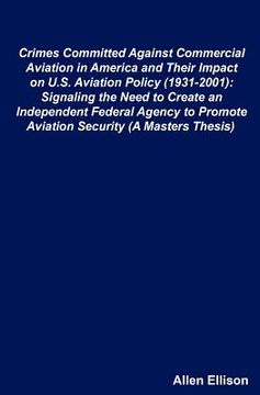 portada crimes committed against commercial aviation in america and their impact on u.s. aviation policy (1931-2001): signaling the need to create an independ