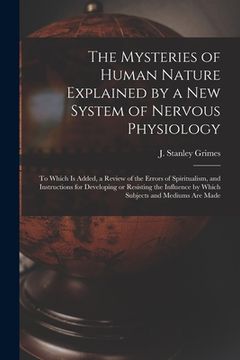 portada The Mysteries of Human Nature Explained by a New System of Nervous Physiology: to Which is Added, a Review of the Errors of Spiritualism, and Instruct (in English)