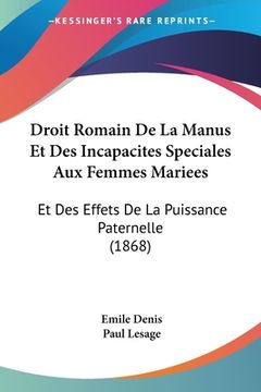 portada Droit Romain De La Manus Et Des Incapacites Speciales Aux Femmes Mariees: Et Des Effets De La Puissance Paternelle (1868) (in French)