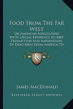 portada food from the far west: or american agriculture, with special reference to beef production and importation of dead meat from america to great (en Inglés)