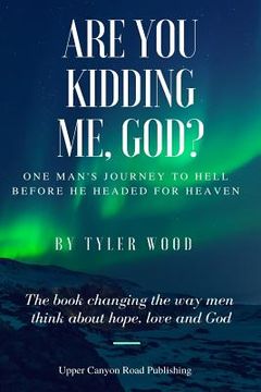 portada Are You Kidding Me, God?: The true story of one man's fall from grace and how he found hope and love and a new faith in God (en Inglés)