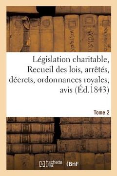 portada Législation Charitable, Ou Recueil Des Lois, Arrêtés, Décrets, Ordonnances Royales, Avis Tome 2 (en Francés)