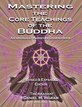 portada Mastering the Core Teachings of the Buddha: An Unusually Hardcore Dharma Book (Second Edition Revised and Expanded) 