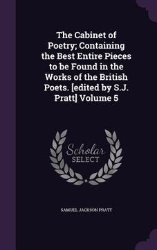 portada The Cabinet of Poetry; Containing the Best Entire Pieces to be Found in the Works of the British Poets. [edited by S.J. Pratt] Volume 5 (en Inglés)