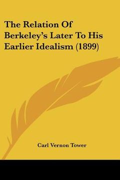 portada the relation of berkeley's later to his earlier idealism (1899) (en Inglés)