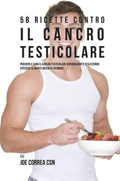 portada 58 Ricette Contro Il Cancro Testicolare: Previeni E Cura Il Cancro Testicolare Naturalmente Utilizzando Specifici Alimenti Ricchi Di Vitamine (en Italiano)