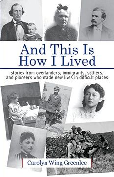 portada And This is how i Lived: Stories From Overlanders, Immigrants, Settlers, and Pioneers who Made new Lives in Difficult Places 