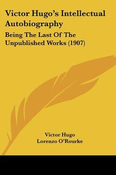 portada victor hugo's intellectual autobiography: being the last of the unpublished works (1907) (en Inglés)