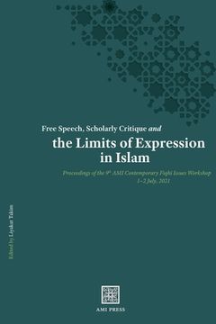 portada Free Speech, Scholarly Critique and the Limits of Expression in Islam: Proceedings of the 9th AMI Contemporary Fiqh Issues Workshop, 1-2 July 20 (in English)
