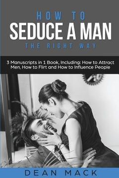 portada How to Seduce a Man: The Right Way - Bundle - The Only 3 Books You Need to Master How to Seduce Men, Make Him Want You and the Art of Seduc (en Inglés)