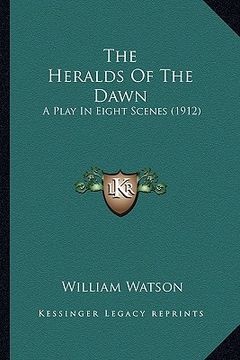 portada the heralds of the dawn the heralds of the dawn: a play in eight scenes (1912) a play in eight scenes (1912) (in English)