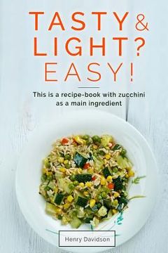 portada Tasty and light? Easy! This is a recipe-book with zucchini as a main ingredient. (en Inglés)
