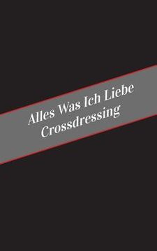 portada Alles Was Ich Liebe Uber Crossdressing: Ein Sicherer Platz Fur Deine Kinky Gedanken (en Alemán)