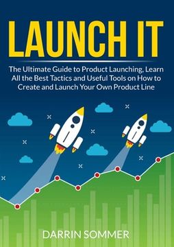 portada Launch It: The Ultimate Guide to Product Launching, Learn All the Best Tactics and Useful Tools on How to Create and Launch Your (en Inglés)
