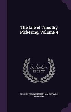 portada The Life of Timothy Pickering, Volume 4