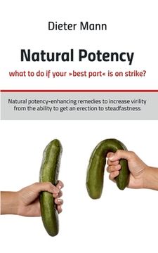 portada Natural Potency - What to do if Your Best Part is on Strike? Natural Potency-Enhancing Remedies to Increase Virility From the Ability to get an Erection to Steadfastness [Soft Cover ] (en Inglés)