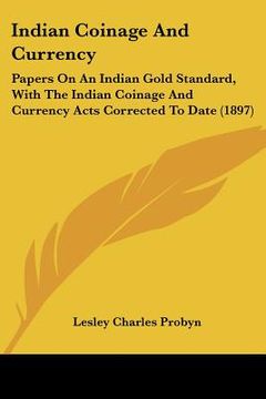portada indian coinage and currency: papers on an indian gold standard, with the indian coinage and currency acts corrected to date (1897)