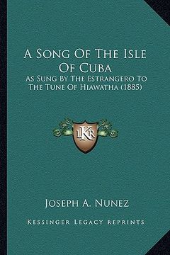 portada a song of the isle of cuba a song of the isle of cuba: as sung by the estrangero to the tune of hiawatha (1885) as sung by the estrangero to the tun (in English)