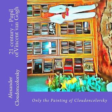 portada 21 century - Pupil of Vincent van Gogh: Only the Painting of Cloudoncolorsky (en Inglés)