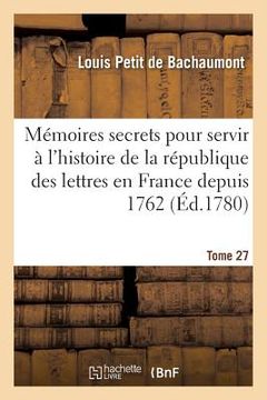 portada Mémoires Secrets Pour Servir À l'Histoire de la République Des Lettres En France Depuis 1762 Tome 27 (en Francés)