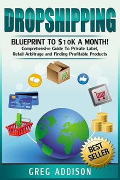 portada Dropshipping: Blueprint to $10k a Month!- Comprehensive Guide To Private Label, Retail Arbitrage and Finding Profitable Products (en Inglés)