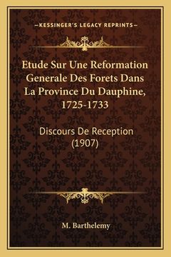 portada Etude Sur Une Reformation Generale Des Forets Dans La Province Du Dauphine, 1725-1733: Discours De Reception (1907) (en Francés)