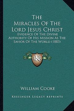 portada the miracles of the lord jesus christ: evidence of the divine authority of his mission as the savior of the world (1883) (en Inglés)