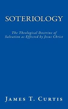 portada Soteriology: The Theological Doctrine of Salvation as Effected by Jesus Christ (en Inglés)