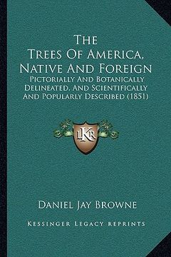 portada the trees of america, native and foreign: pictorially and botanically delineated, and scientifically and popularly described (1851) (in English)