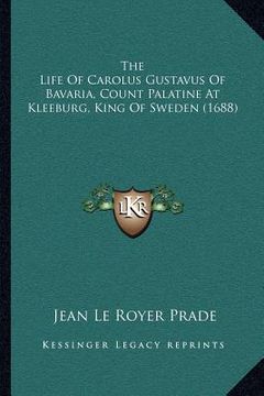 portada the life of carolus gustavus of bavaria, count palatine at kleeburg, king of sweden (1688) (en Inglés)