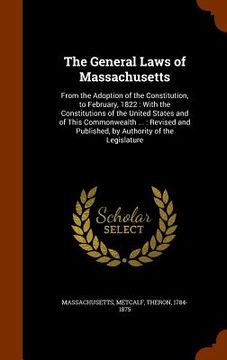 portada The General Laws of Massachusetts: From the Adoption of the Constitution, to February, 1822: With the Constitutions of the United States and of This C (en Inglés)